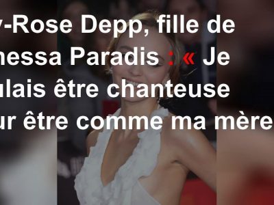 Lily-Rose Depp, fille de Vanessa Paradis: «Je voulais être chanteuse pour être comme ma mère»